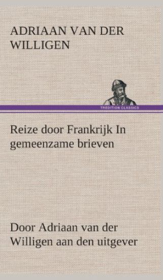 Reize door Frankrijk In gemeenzame brieven, door Adriaan van der Willigen aan den uitgever