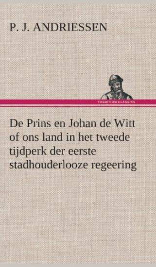 De Prins en Johan de Witt of ons land in het tweede tijdperk der eerste stadhouderlooze regeering