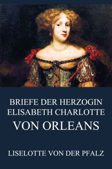 Briefe der Herzogin Elisabeth Charlotte von Orléans