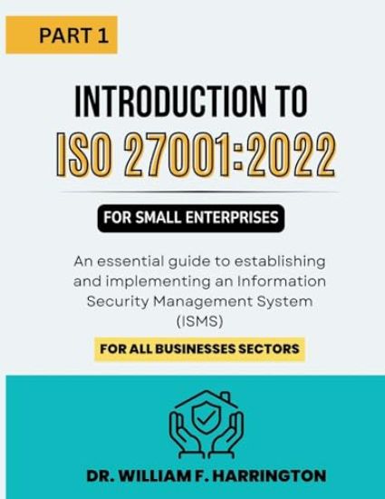 Introduction to ISO 27001: 2022 for Small Enterprises Part 1: An essential guide to establishing and implementing an Information Security Management S