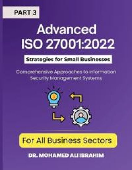Advanced ISO 27001: 2022 Strategies for Small Businesses and All Business Sectors - Part 3: Comprehensive Approaches to Information Security Managemen