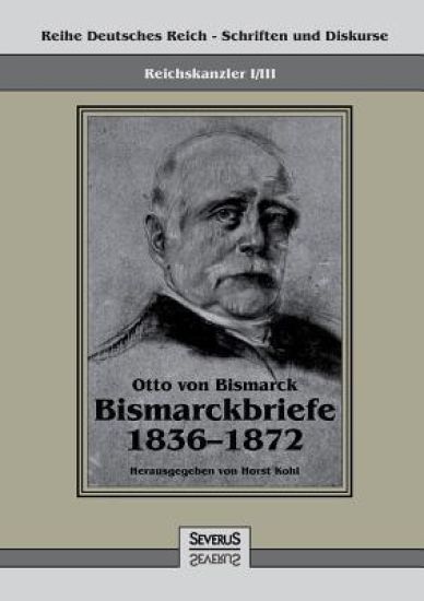 Reichskanzler Otto von Bismarck - Bismarckbriefe 1836-1872. Hrsg. von Horst Kohl