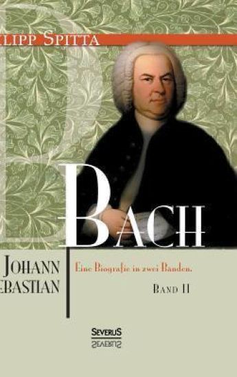 Johann Sebastian Bach. Eine Biografie in zwei Bänden. Band 2