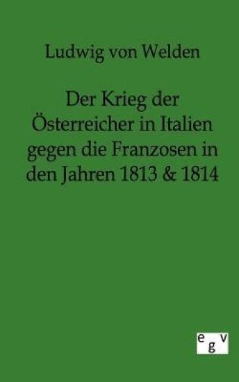 Der Krieg der Österreicher in Italien gegen die Franzosen in den Jahren 1813 & 1814