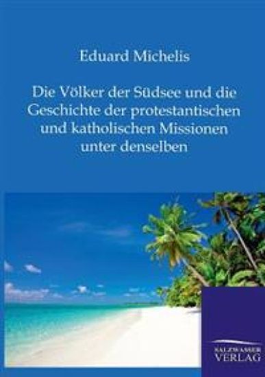 Die Völker der Südsee und die Geschichte der protestantischen und katholischen Missionen unter denselben