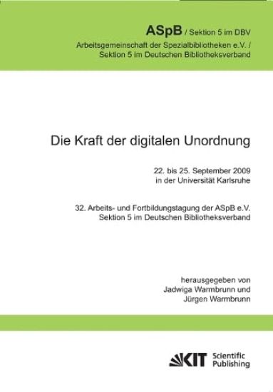 Die Kraft der digitalen Unordnung. 32. Arbeits- und Fortbildungstagung der ASpB e.V., Sektion 5 im Deutschen Bibliotheksverband, 22. bis 25. September 2009 in der Universität Karlsruhe