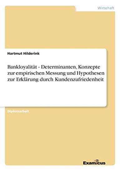 Bankloyalität - Determinanten, Konzepte zur empirischen Messung und Hypothesen zur Erklärung durch Kundenzufriedenheit