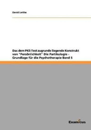 Das dem PKS-Test zugrunde liegende Konstrukt von "Persönlichkeit" Die Partikulogie - Grundlage für die Psychotherapie Band 5