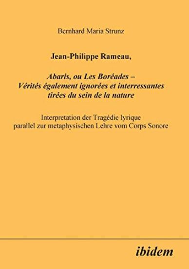 Jean-Philippe Rameau, Abaris, ou Les Bor?ades - V?rit?s ?galement ignor?es et interressantes tir?es du sein de la nature. Interpretation der Trag?die lyrique parallel zur metaphysischen Lehre vom Corps Sonore