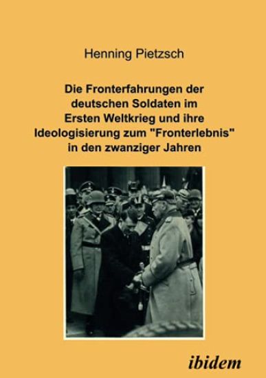 Die Fronterfahrungen der deutschen Soldaten im Ersten Weltkrieg und ihre Ideologisierung zum "Fronterlebnis" in den zwanziger Jahren