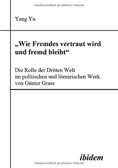 "Wie Fremdes vertraut wird und fremd bleibt" - Die Rolle der Dritten Welt im politischen und literarischen Werk von Günter Grass