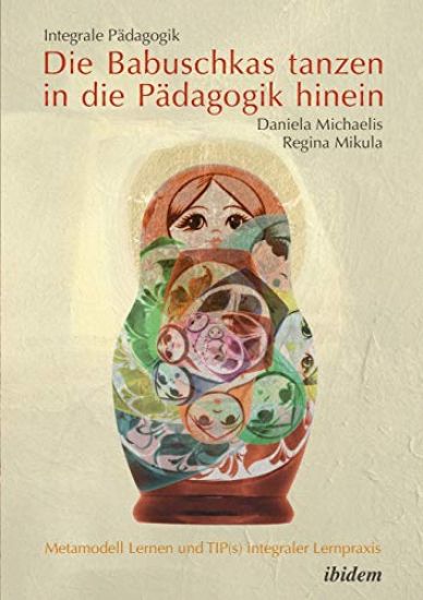 Integrale P?dagogik. Die Babuschkas tanzen in die P?dagogik hinein. Metamodell Lernen und TIP(s) integraler Lernpraxis