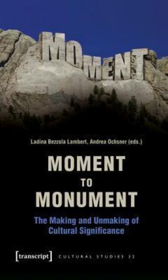 Moment to Monument – The Making and Unmaking of Cultural Significance (in collaboration with Regula Hohl Trillini, Jennifer Jermann and Markus