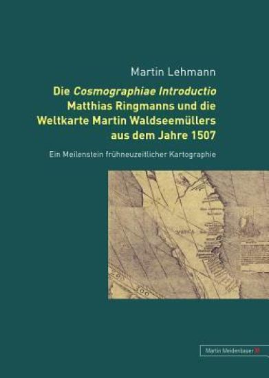 Die Cosmographiae Introductio Matthias Ringmanns Und Die Weltkarte Martin Waldseemuellers Aus Dem Jahre 1507