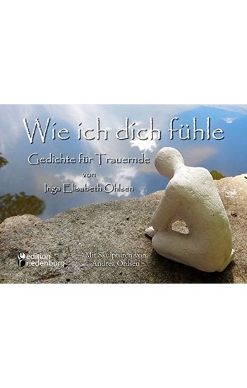 Wie ich dich fühle - Gedichte für Trauernde. Mit Skulpturen von Andrea Ohlsen.