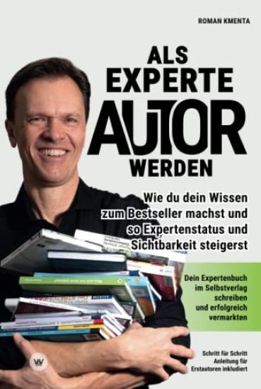 Als Experte Autor werden: Wie du dein Wissen zum Besteller machst und so Expertenstatus und Sichtbarkeit steigerst: Dein Expertenbuch im Selbstv