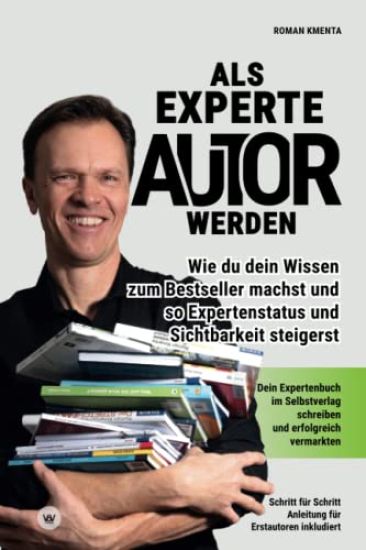 Als Experte Autor werden: Wie du dein Wissen zum Besteller machst und so Expertenstatus und Sichtbarkeit steigerst: Dein Expertenbuch im Selbstv