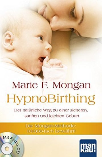 HypnoBirthing. Der natürliche Weg zu einer sicheren, sanften und leichten Geburt. Das Original von Marie F. Mongan - 9. Auflage des Geburtshilfe-Klassikers