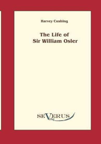 The Life of Sir William Osler, Volume 1