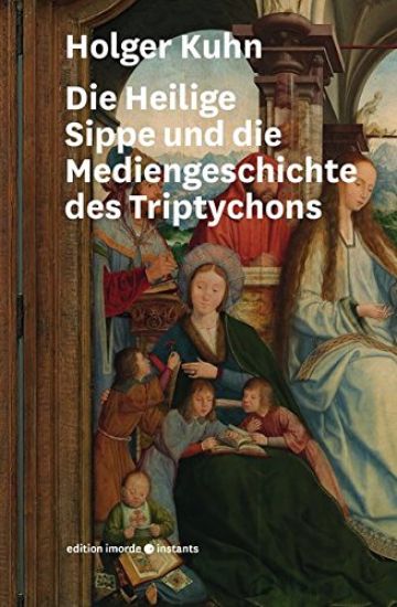 Die Heilige Sippe Und Die Mediengeschichte Des Triptychons: Familie Und Bildrhetorik in Quentin Massys' Annenaltar.