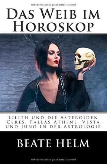 Das Weib im Horoskop: Lilith und die Asteroiden Ceres, Pallas Athene, Vesta und Juno in der Astrologie