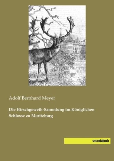 Die Hirschgeweih-Sammlung im Königlichen Schlosse zu Moritzburg
