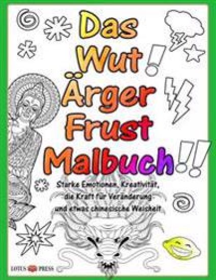 Das Wut Ärger Frust Malbuch: Starke Emotionen, Kreativität, Die Kraft Für Veränderung Und Etwas Chinesische Weisheit