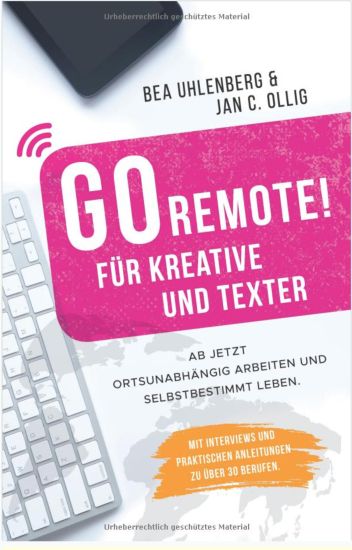 GO REMOTE! für Kreative und Texter - Ab jetzt ortsunabhängig arbeiten und selbstbestimmt leben.: Mit Interviews und praktischen Anleitungen zu über 30