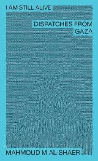 Mahmoud M Al-Shaer - I Am Still Alive: Dispatches from Gaza