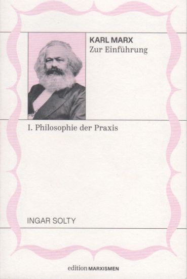 Karl Marx zur Einführung: I. Philosophie der Praxis