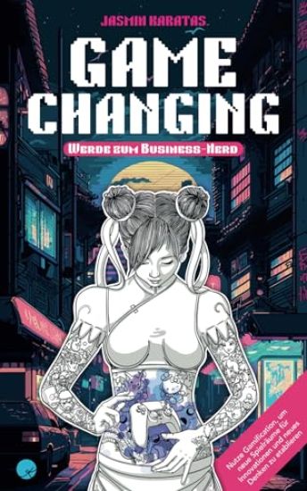 Game Changing - Werde zum Business-Nerd: Nutze Gamification, um neue Spielräume für Innovationen und neues Denken zu etablieren