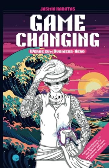 Game Changing - Werde zum Business-Nerd: Nutze Gamification, um neue Spielräume für Innovationen und neues Denken zu etablieren