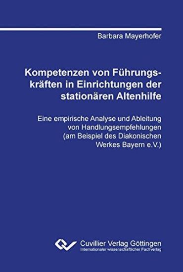 Kompetenzen von Führungskräften in Einrichtungen der stationären Altenhilfe. Eine empirische Analyse und Ableitung von Handlungsempfehlungen (am Beispiel des Diakonischen Werkes Bayern e.V.)