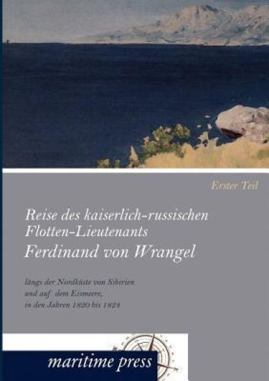 Reise des kaiserlich-russischen Flotten-Lieutenants Ferdinand von Wrangel längs der Nordküste von Sibirien und auf dem Eismeere, in den Jahren 1820 bis 1824