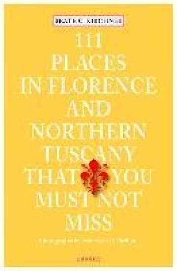 111 Places in Florence & Northern Tuscany That You Must Not Miss