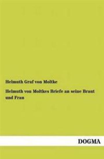Helmuth von Moltkes Briefe an seine Braut und Frau