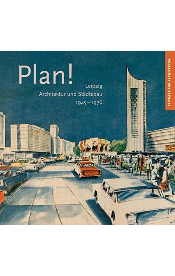 Plan!: Leipzig, Architektur Und Stadtebau 1945-1976