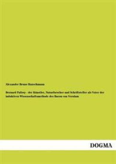Bernard Palissy - Der Kunstler, Naturforscher Und Schriftsteller ALS Vater Der Induktiven Wissenschaftsmethode Des Bacon Von Verulam