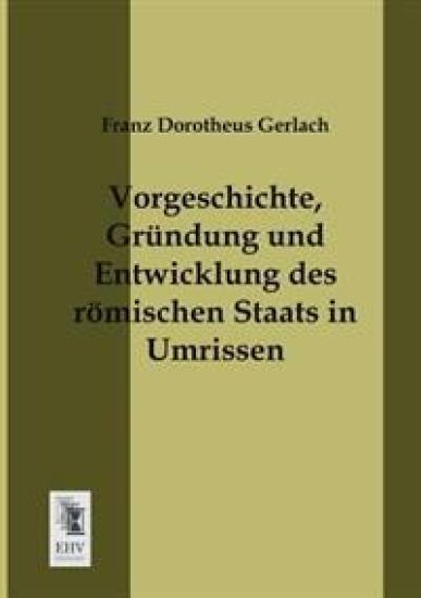 Vorgeschichte, Grundung Und Entwicklung Des Romischen Staats in Umrissen