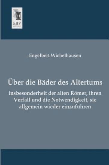 Uber Die Bader Des Altertums, Insbesonderheit Der Alten Romer, Ihren Verfall Und Die Notwendigkeit, Sie Allgemein Wieder Einzufuhren