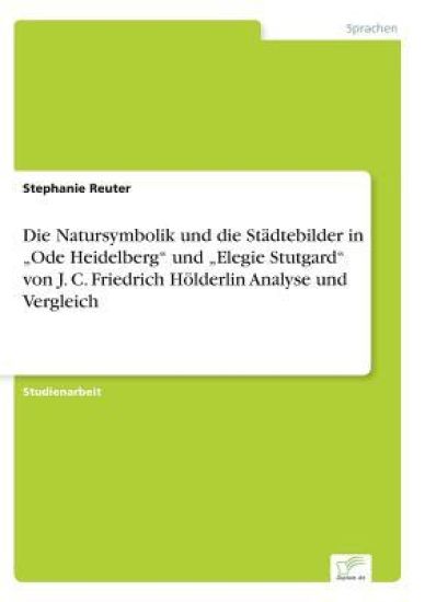 Die Natursymbolik und die Städtebilder in "Ode Heidelberg" und "Elegie Stutgard" von J. C. Friedrich Hölderlin Analyse und Vergleich