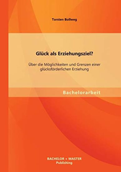 Glück als Erziehungsziel? Über die Möglichkeiten und Grenzen einer glücksförderlichen Erziehung
