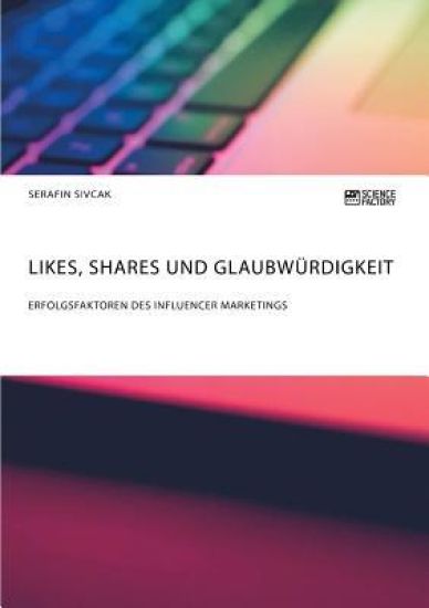 Likes, Shares und Glaubwürdigkeit. Erfolgsfaktoren des Influencer Marketings