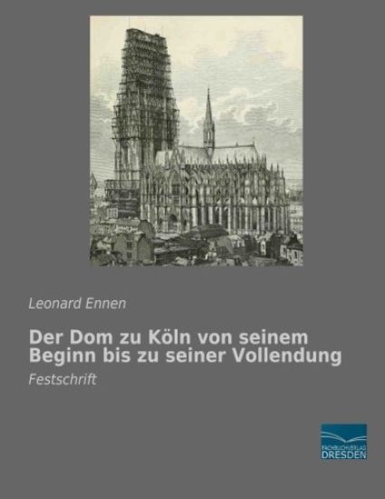 Der Dom zu Köln von seinem Beginn bis zu seiner Vollendung