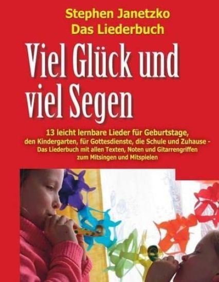 Viel Glück und viel Segen - 13 leicht lernbare Lieder für Geburtstage, den Kindergarten, für Gottesdienste, die Schule & Zuhause