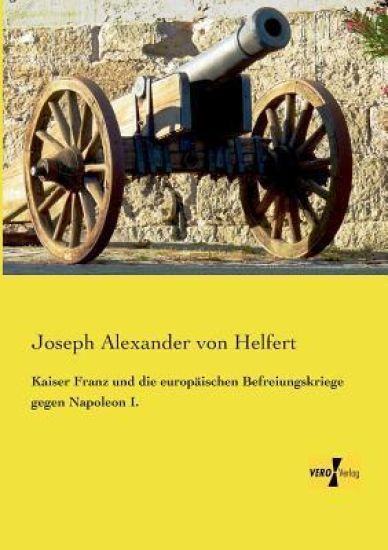 Kaiser Franz und die europäischen Befreiungskriege gegen Napoleon I.