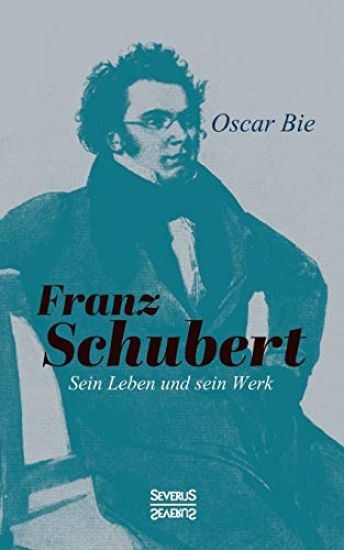 Franz Schubert - Sein Leben und sein Werk
