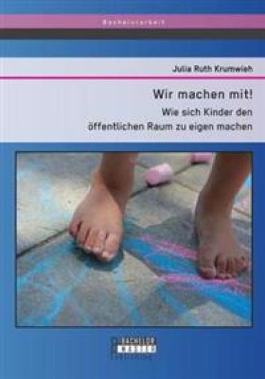 Wir machen mit! Wie sich Kinder den öffentlichen Raum zu eigen machen