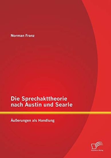 Die Sprechakttheorie nach Austin und Searle