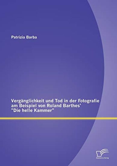 Vergänglichkeit und Tod in der Fotografie am Beispiel von Roland Barthes' Die helle Kammer